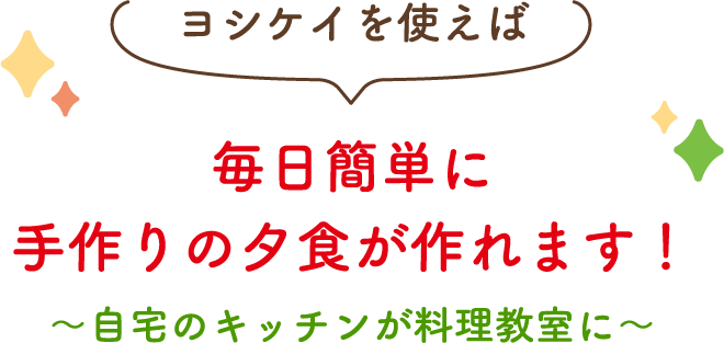 ヨシケイを使えば毎日簡単に手作りの夕食が作れます！〜自宅のキッチンが料理教室に〜