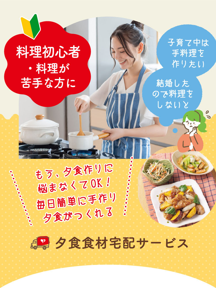 YOSHIKEI ヨシケイ夕食食材宅配サービス もう悩まない！料理初心者
・料理が苦手な方に もう、夕食作りに悩まなくてOK！毎日簡単に手作り夕食がつくれる！