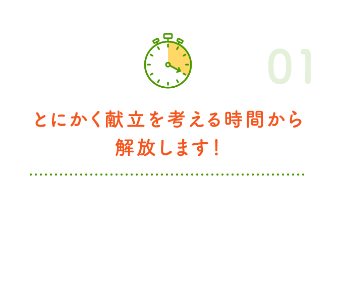 とにかく献立を考える時間から解放します！