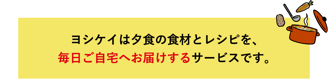 ヨシケイは夕食の食材とレシピを、毎日ご自宅へお届けするサービスです。