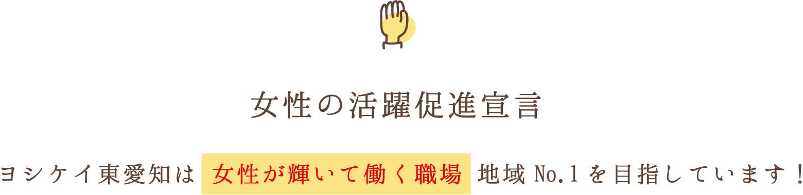 女性の活躍促進宣言 / ヨシケイ東愛知は ⼥性が輝いて働く職場 地域No.1を⽬指しています！