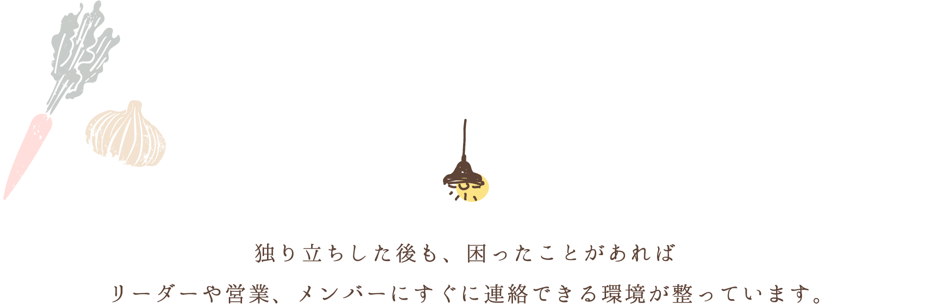 独り立ちした後も、困ったことがあればリーダーや営業、メンバーにすぐに連絡できる環境が整っています。