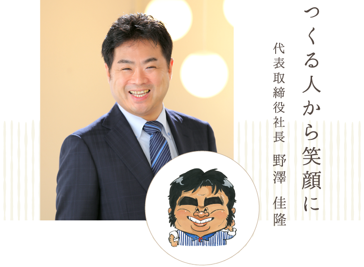 つくる人が笑顔に / 代表取締役社⻑ 野澤 佳隆